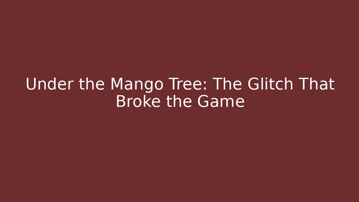 Under the Mango Tree: The Glitch That Broke the Game
