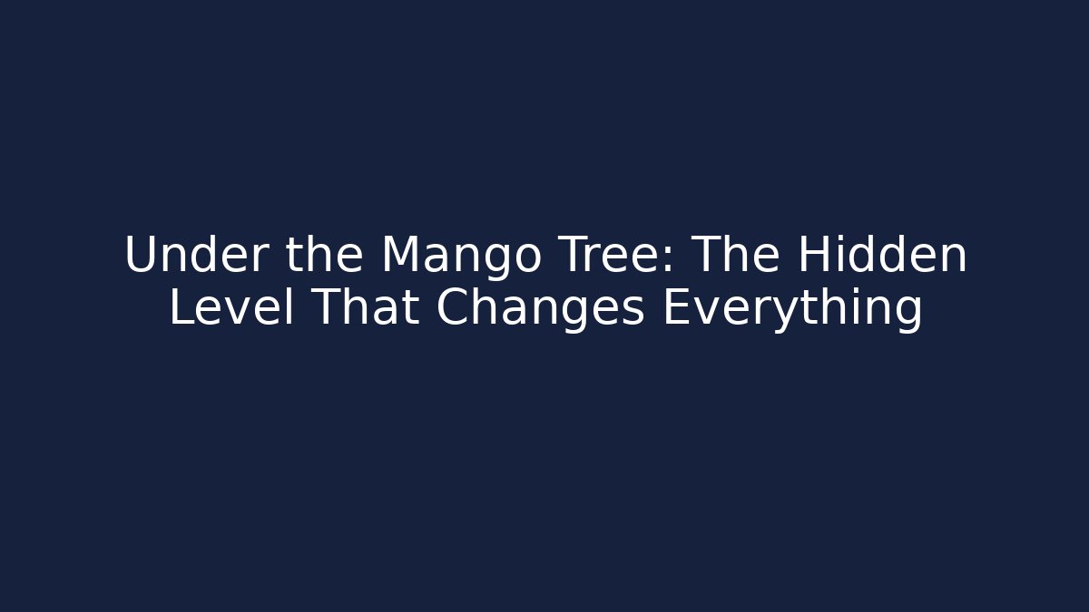 Under the Mango Tree: The Hidden Level That Changes Everything