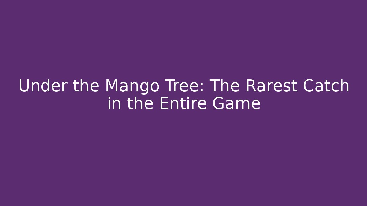 Under the Mango Tree: The Rarest Catch in the Entire Game - Critter Realm