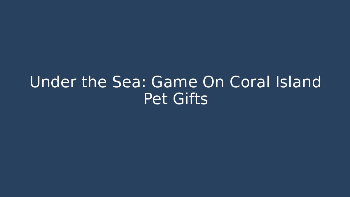 Under the Sea: Game On Coral Island Pet Gifts
