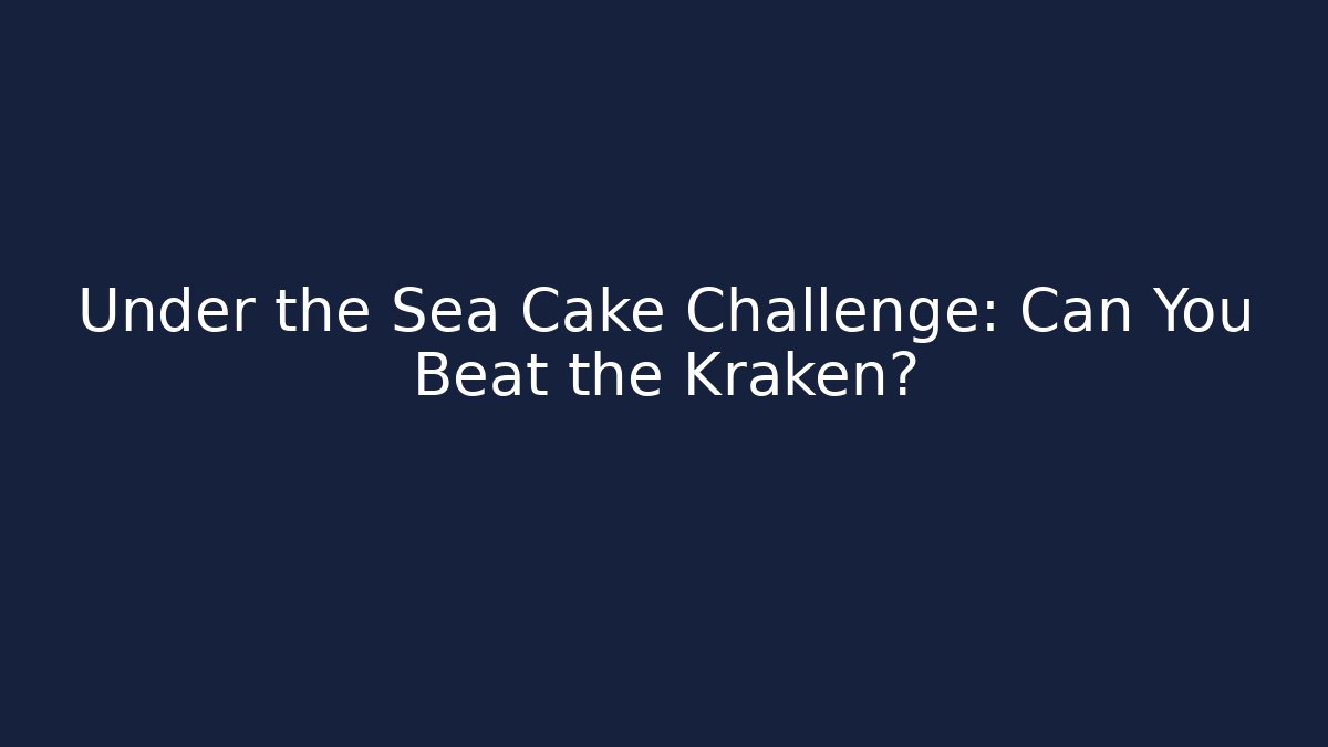 Under the Sea Cake Challenge: Can You Beat the Kraken?