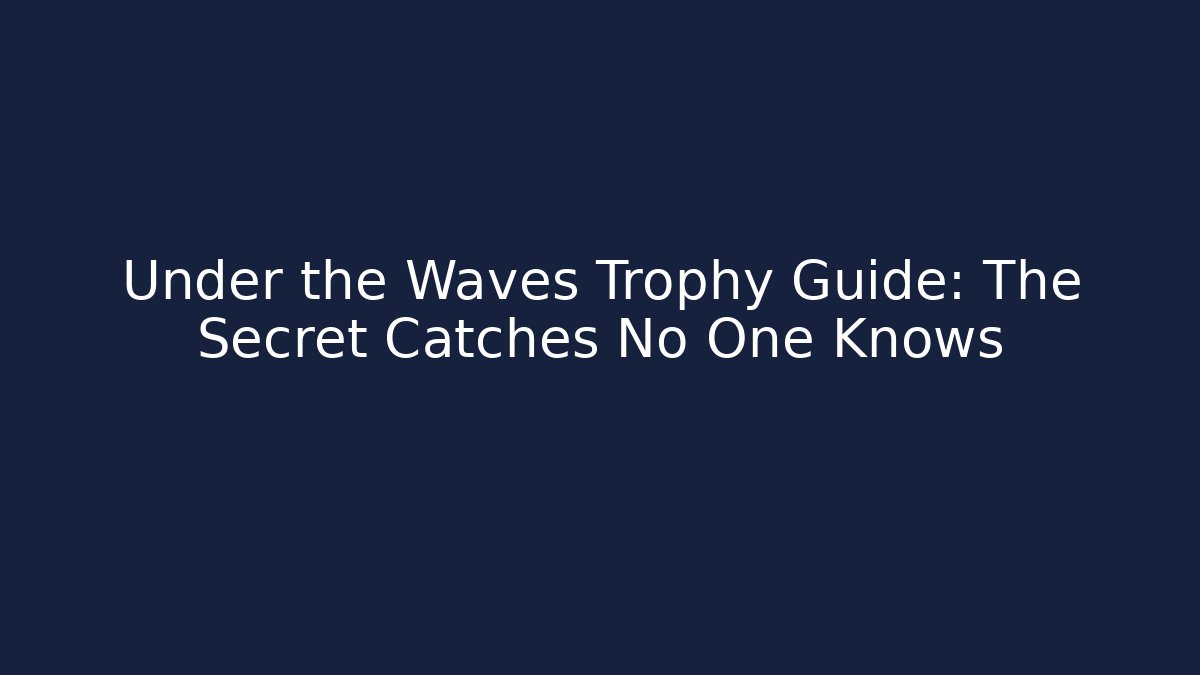 Under the Waves Trophy Guide: The Secret Catches No One Knows