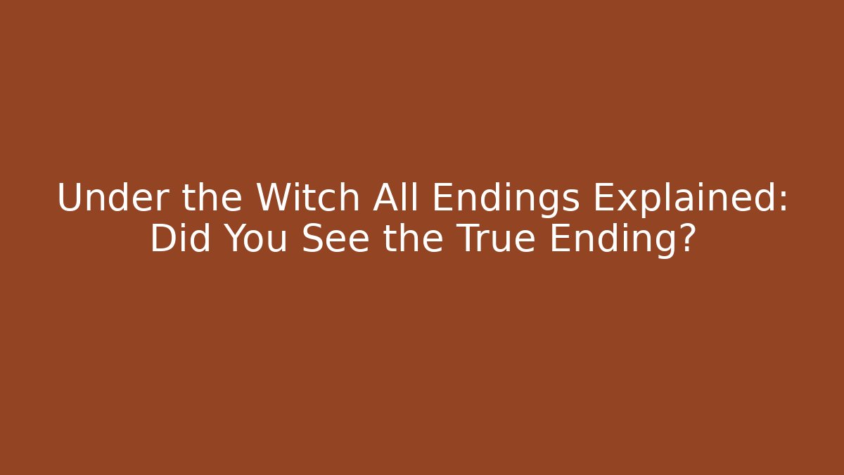 Under the Witch All Endings Explained: Did You See the True Ending? - Critter Realm
