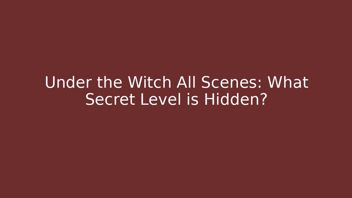 Under the Witch All Scenes: What Secret Level is Hidden? - Critter Realm