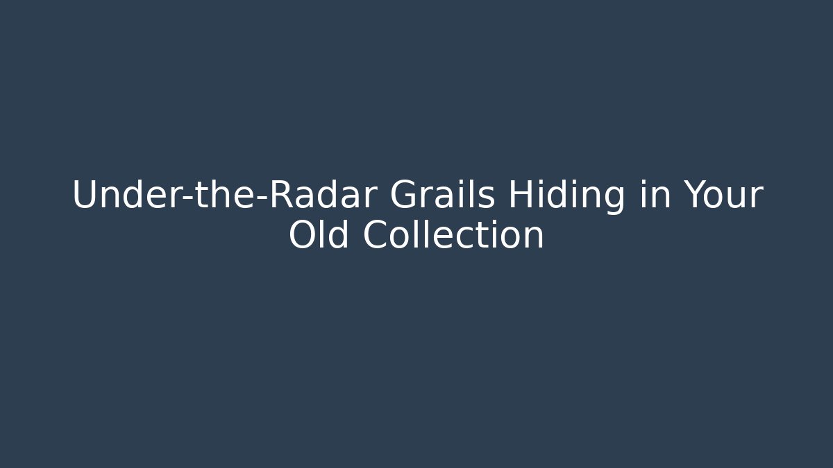 Under-the-Radar Grails Hiding in Your Old Collection