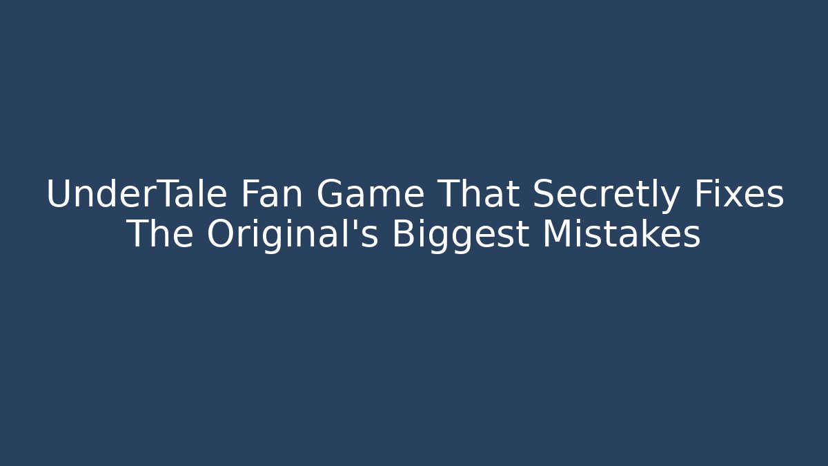 UnderTale Fan Game That Secretly Fixes The Original’s Biggest Mistakes