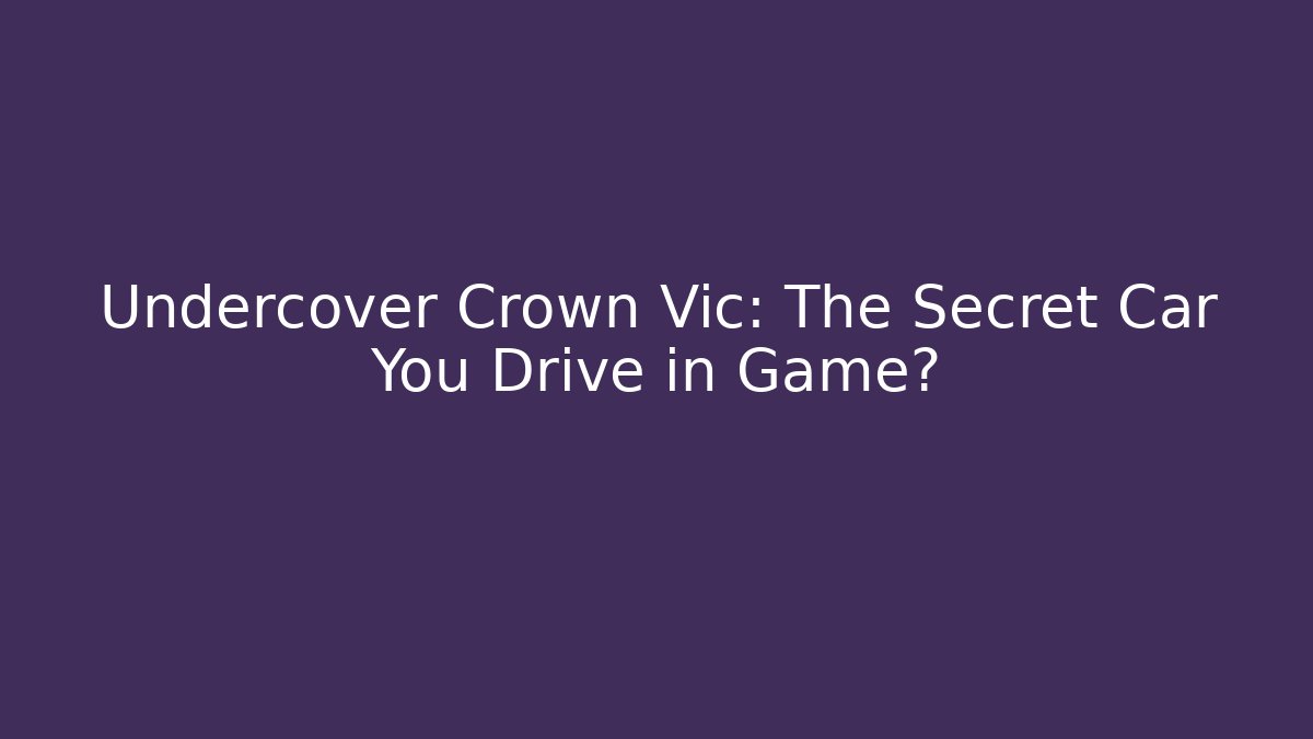 Undercover Crown Vic: The Secret Car You Drive in Game?