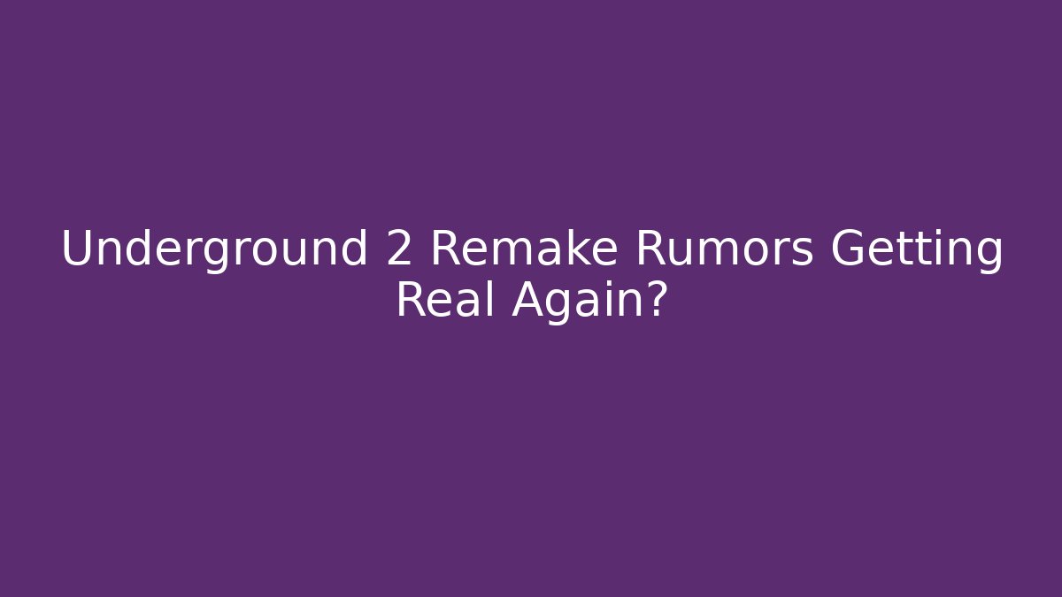 Underground 2 Remake Rumors Getting Real Again?