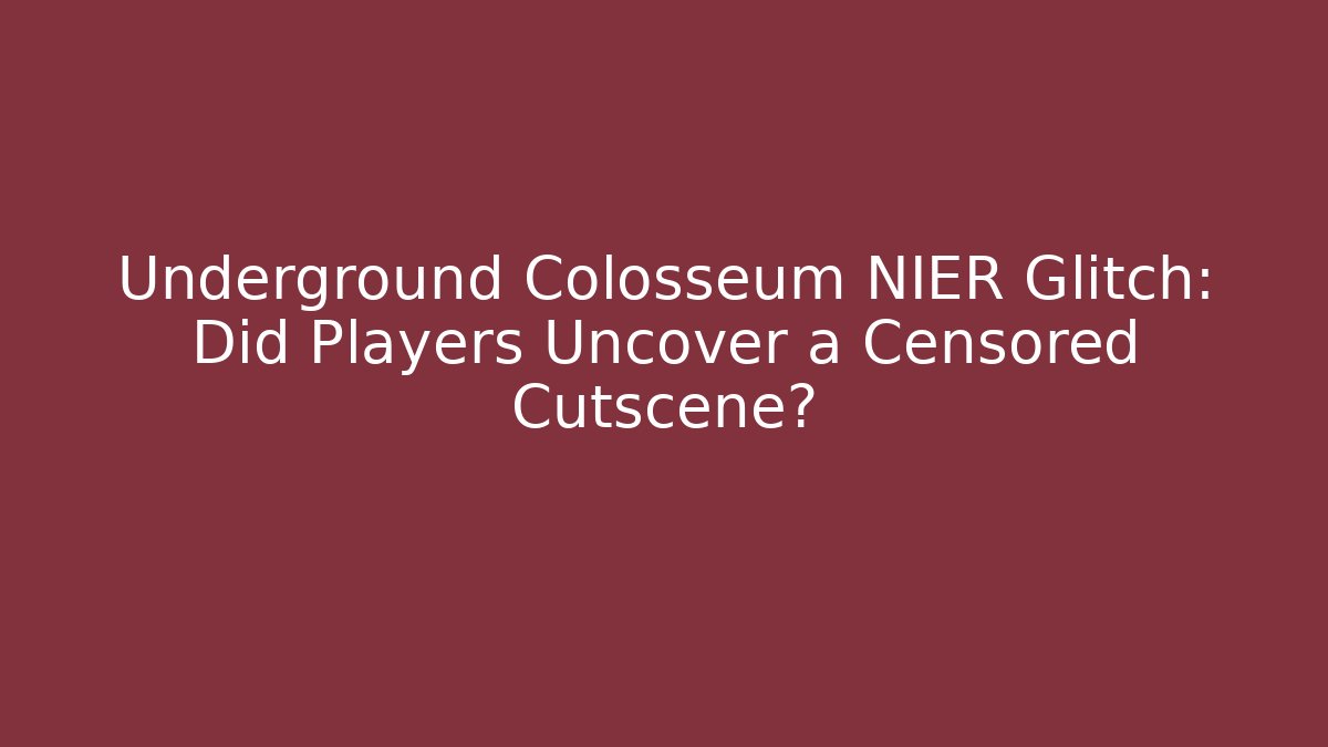 Underground Colosseum NIER Glitch: Did Players Uncover a Censored Cutscene? - Critter Realm