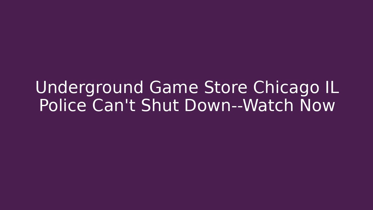 Underground Game Store Chicago IL Police Can't Shut Down—Watch Now