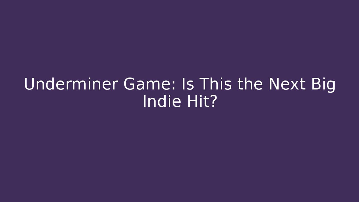 Underminer Game: Is This the Next Big Indie Hit?