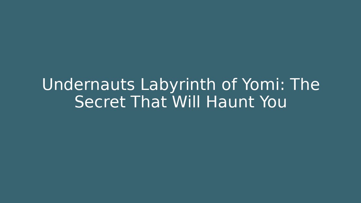 Undernauts Labyrinth of Yomi: The Secret That Will Haunt You
