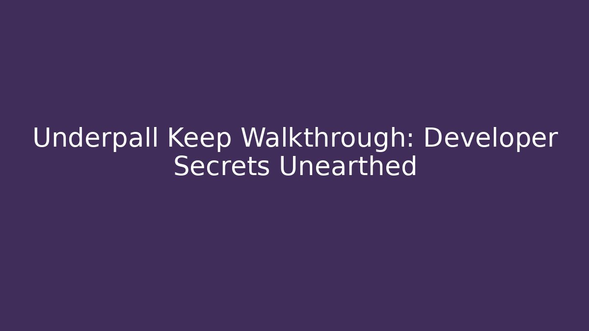 Underpall Keep Walkthrough: Developer Secrets Unearthed