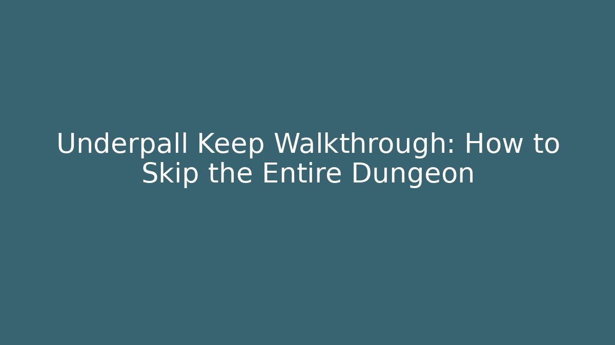 Underpall Keep Walkthrough: How to Skip the Entire Dungeon