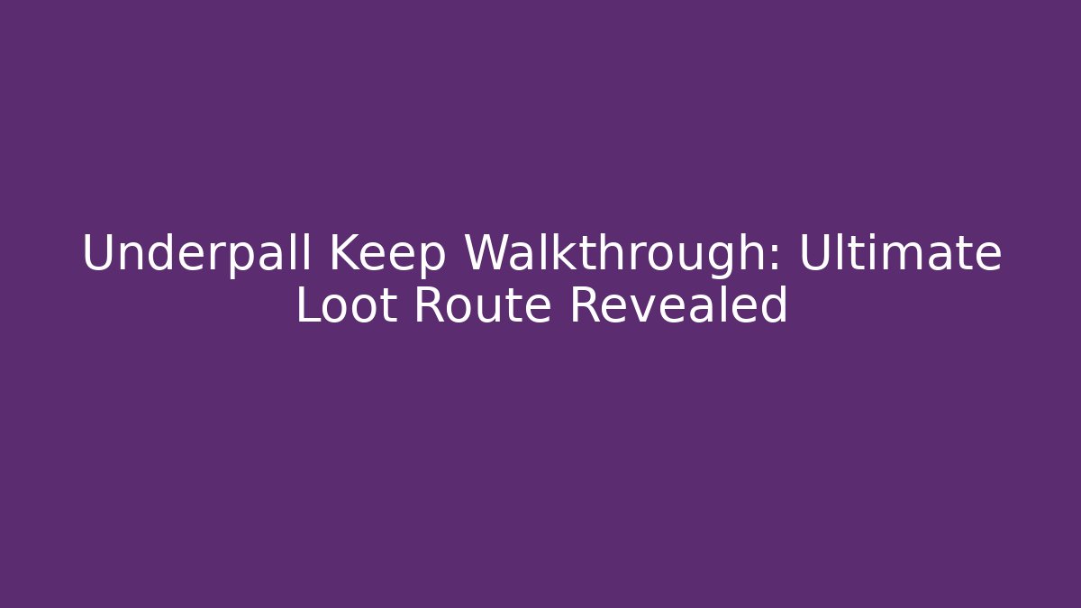 Underpall Keep Walkthrough: Ultimate Loot Route Revealed