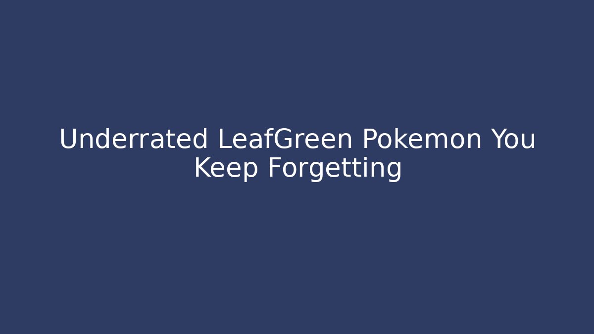 Underrated LeafGreen Pokémon You Keep Forgetting