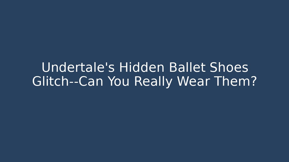 Undertale's Hidden Ballet Shoes Glitch—Can You Really Wear Them?