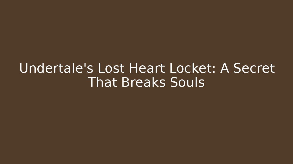 Undertale's Lost Heart Locket: A Secret That Breaks Souls