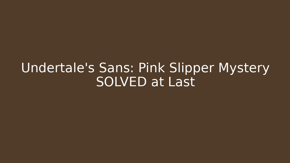 Undertale's Sans: Pink Slipper Mystery SOLVED at Last