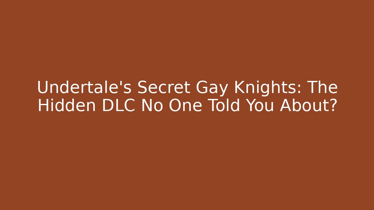 Undertale’s Secret Gay Knights: The Hidden DLC No One Told You About?