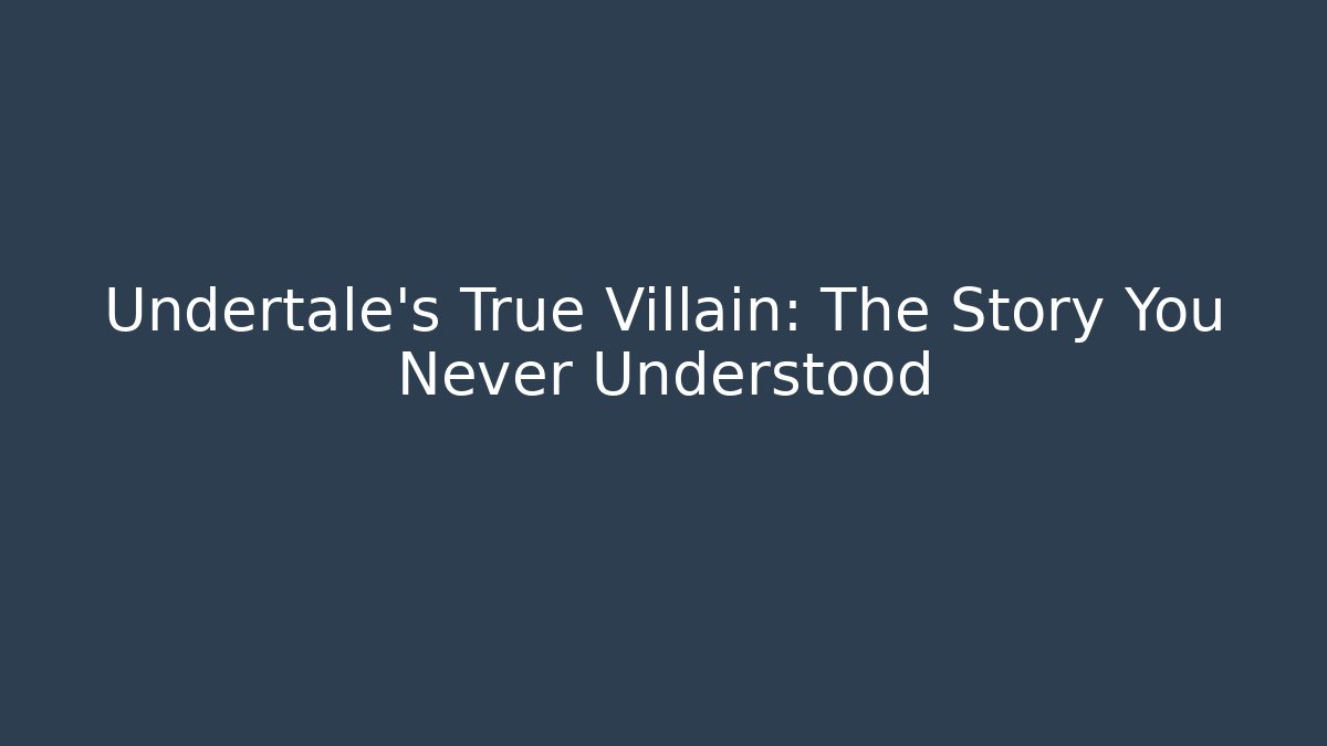 Undertale’s True Villain: The Story You Never Understood
