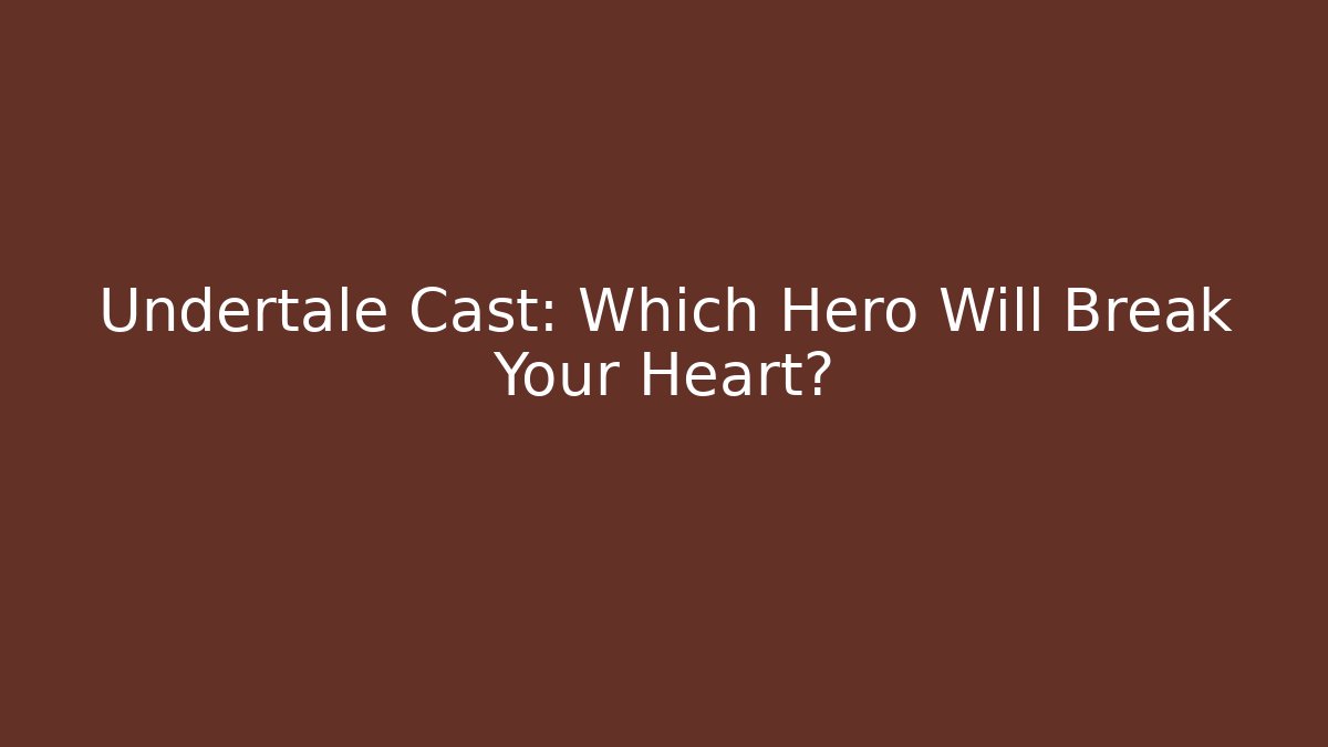 Undertale Cast: Which Hero Will Break Your Heart?