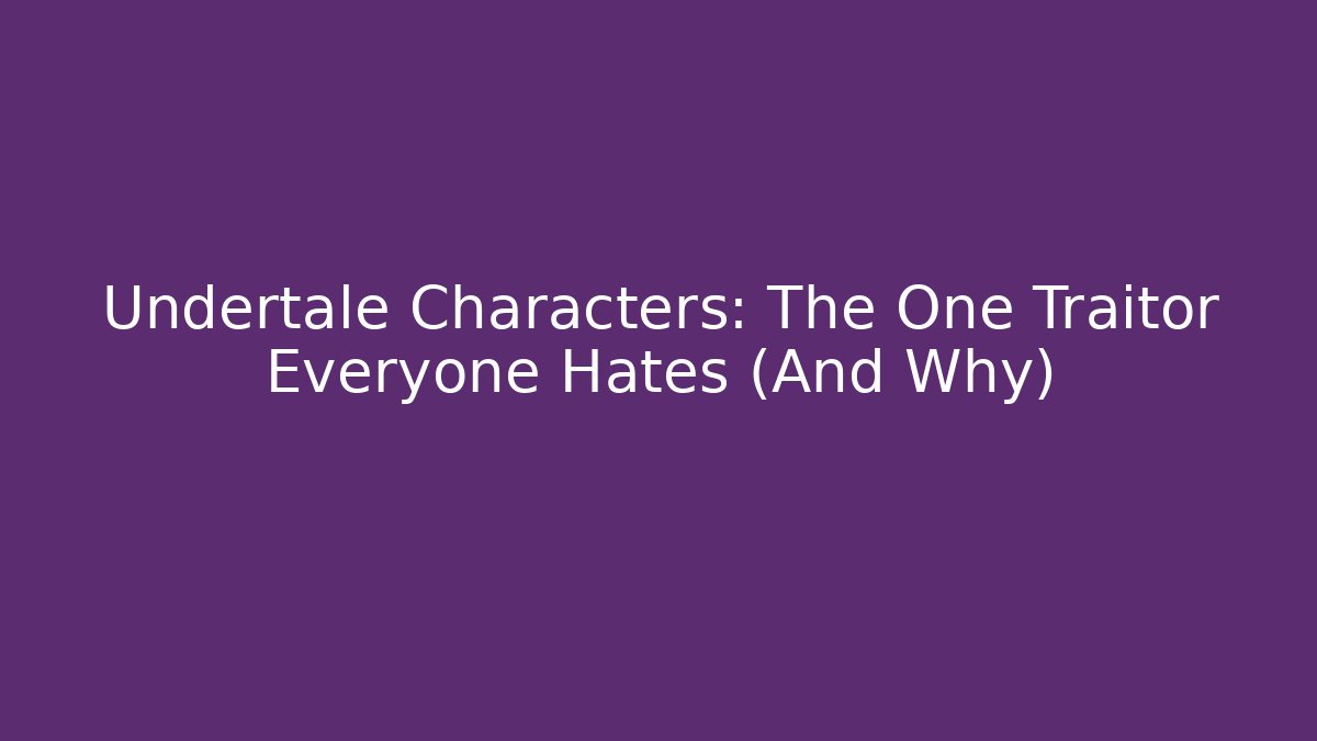 Undertale Characters: The One Traitor Everyone Hates (And Why)