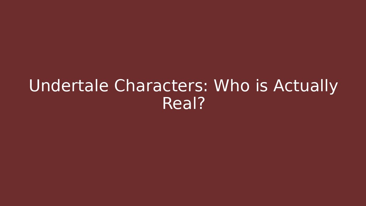 Undertale Characters: Who is Actually Real?