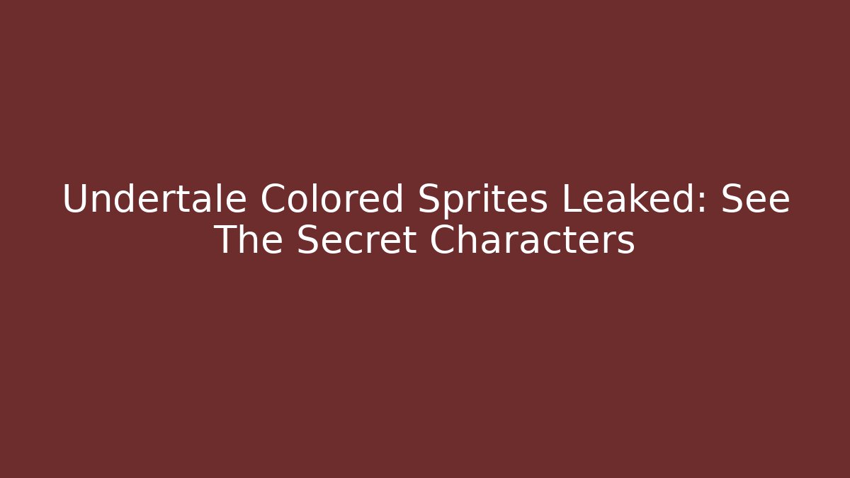 Undertale Colored Sprites Leaked: See The Secret Characters - Critter Realm