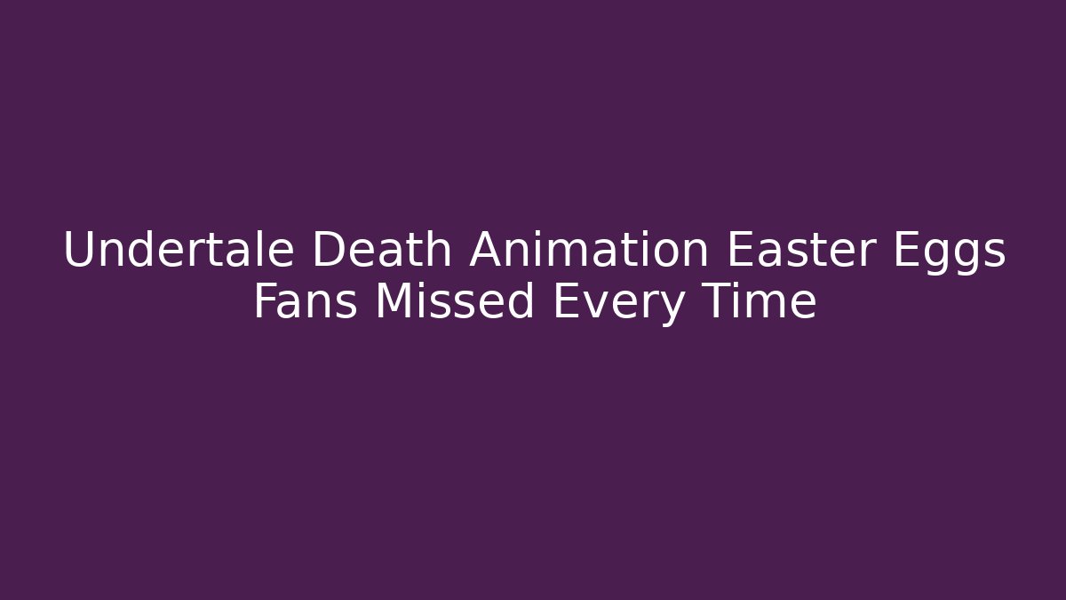 Undertale Death Animation Easter Eggs Fans Missed Every Time