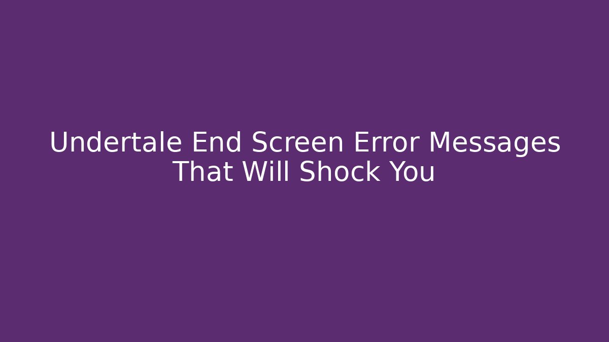 Undertale End Screen Error Messages That Will Shock You