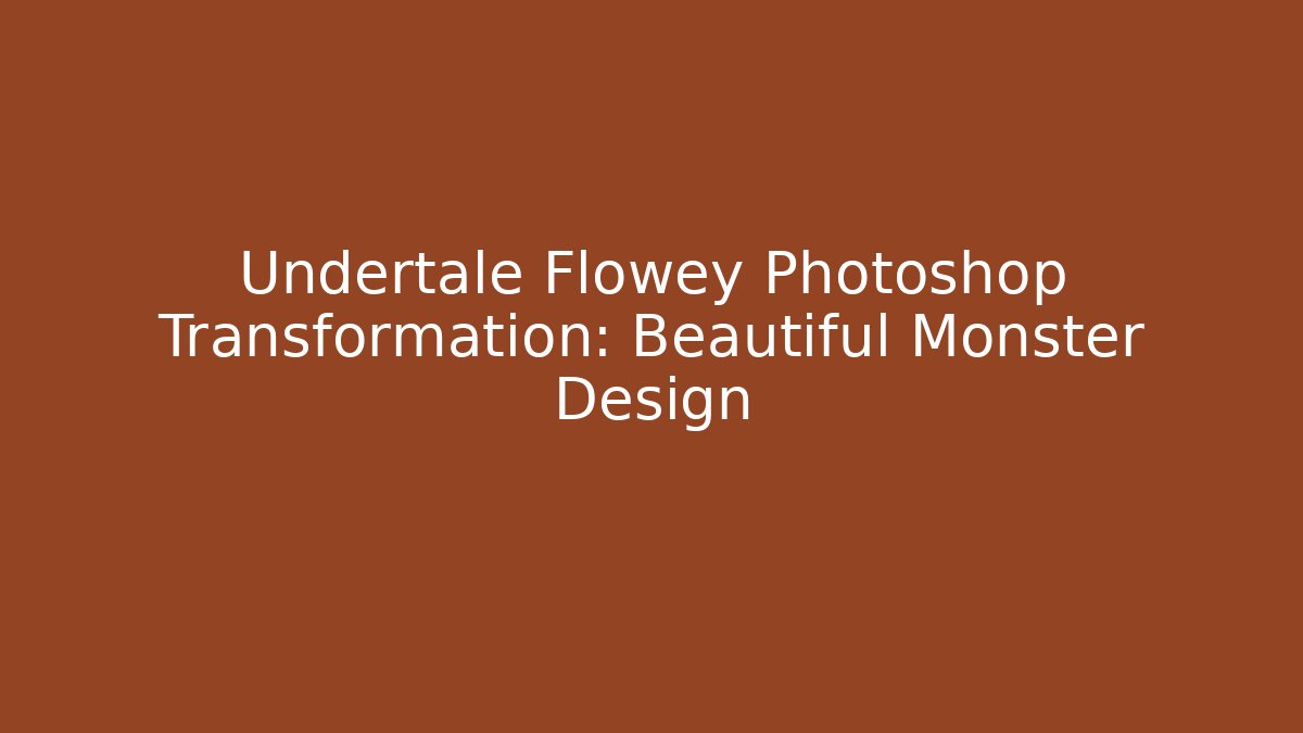 Undertale Flowey Photoshop Transformation: Beautiful Monster Design - Critter Realm