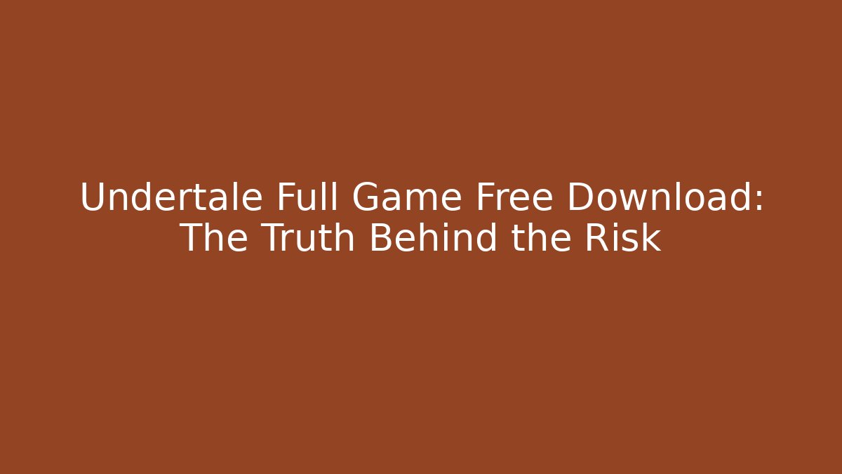 Undertale Full Game Free Download: The Truth Behind the Risk