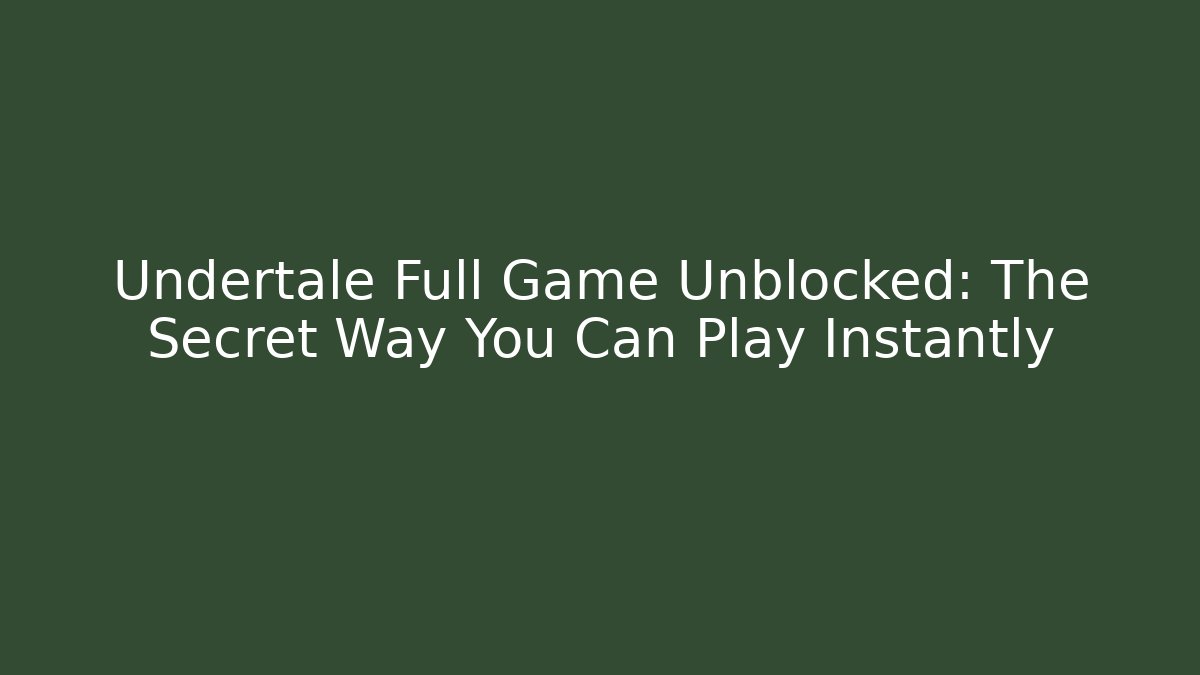 Undertale Full Game Unblocked: The Secret Way You Can Play Instantly