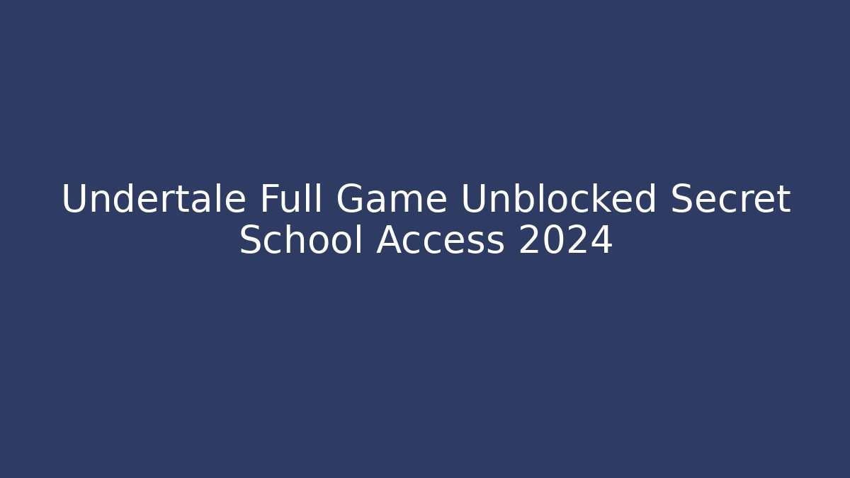 Undertale Full Game Unblocked Secret School Access 2024