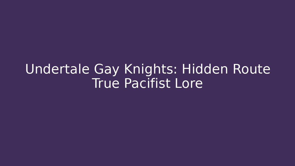 Undertale Gay Knights: Hidden Route True Pacifist Lore