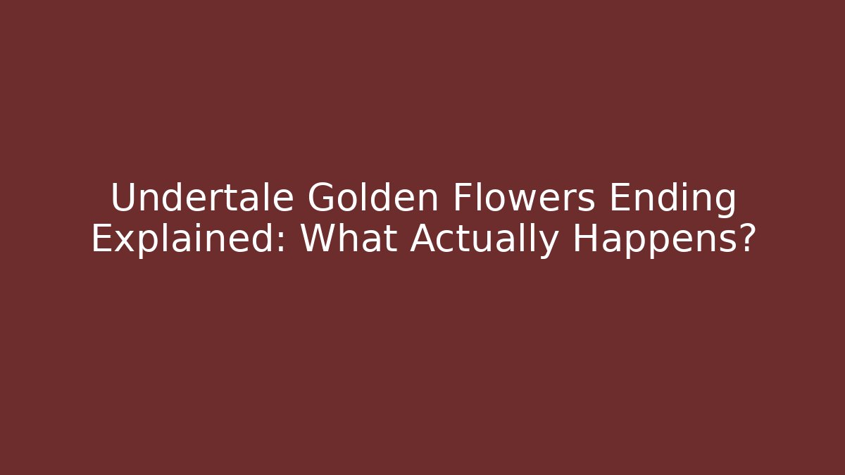 Undertale Golden Flowers Ending Explained: What Actually Happens?