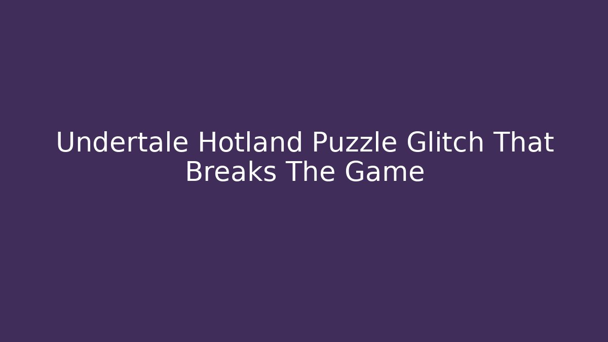 Undertale Hotland Puzzle Glitch That Breaks The Game