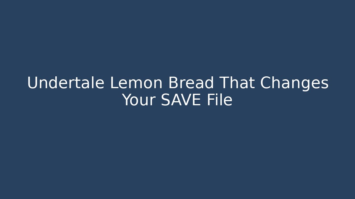 Undertale Lemon Bread That Changes Your SAVE File - Critter Realm