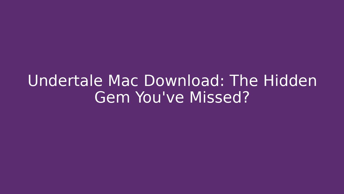 Undertale Mac Download: The Hidden Gem You’ve Missed?