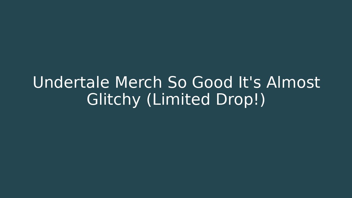 Undertale Merch So Good It’s Almost Glitchy (Limited Drop!)