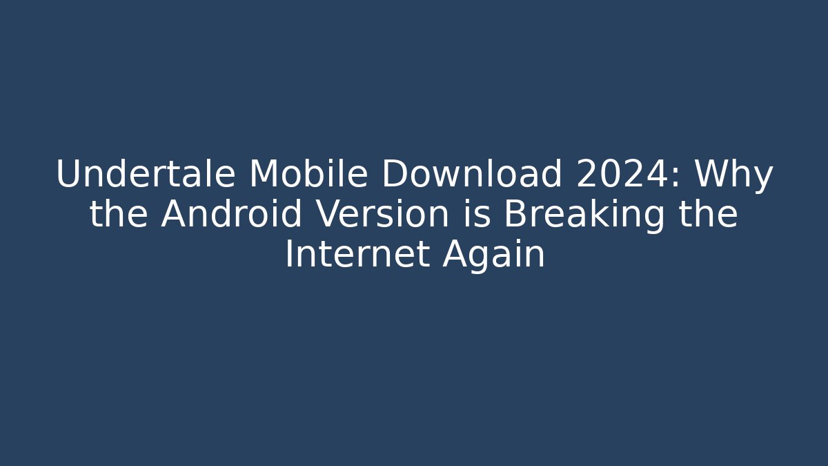 Undertale Mobile Download 2024: Why the Android Version is Breaking the Internet Again