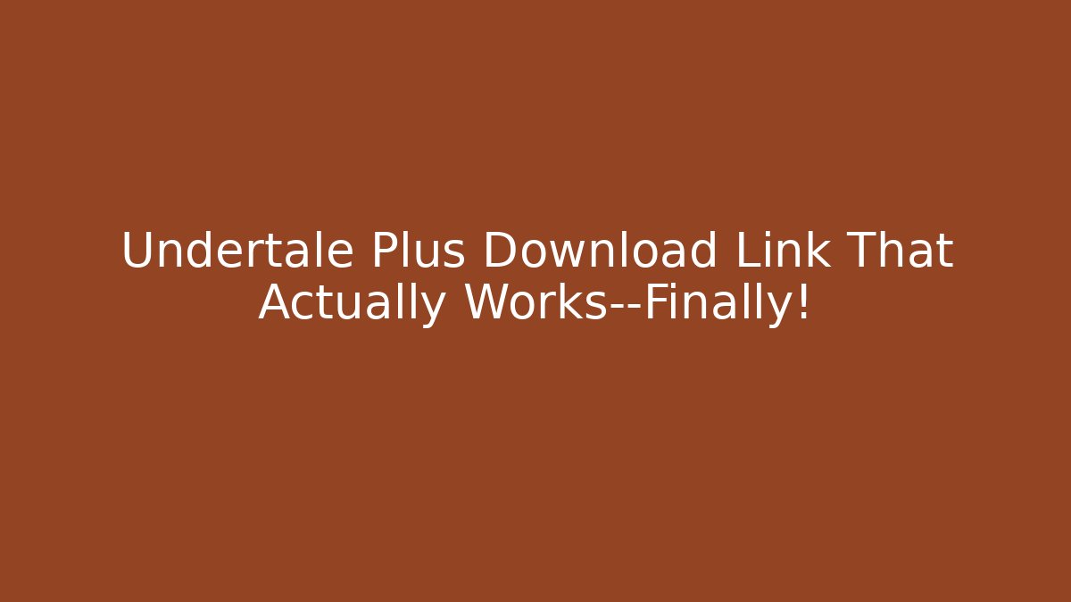 Undertale Plus Download Link That Actually Works—Finally!