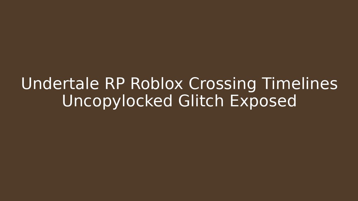 Undertale RP Roblox Crossing Timelines Uncopylocked Glitch Exposed