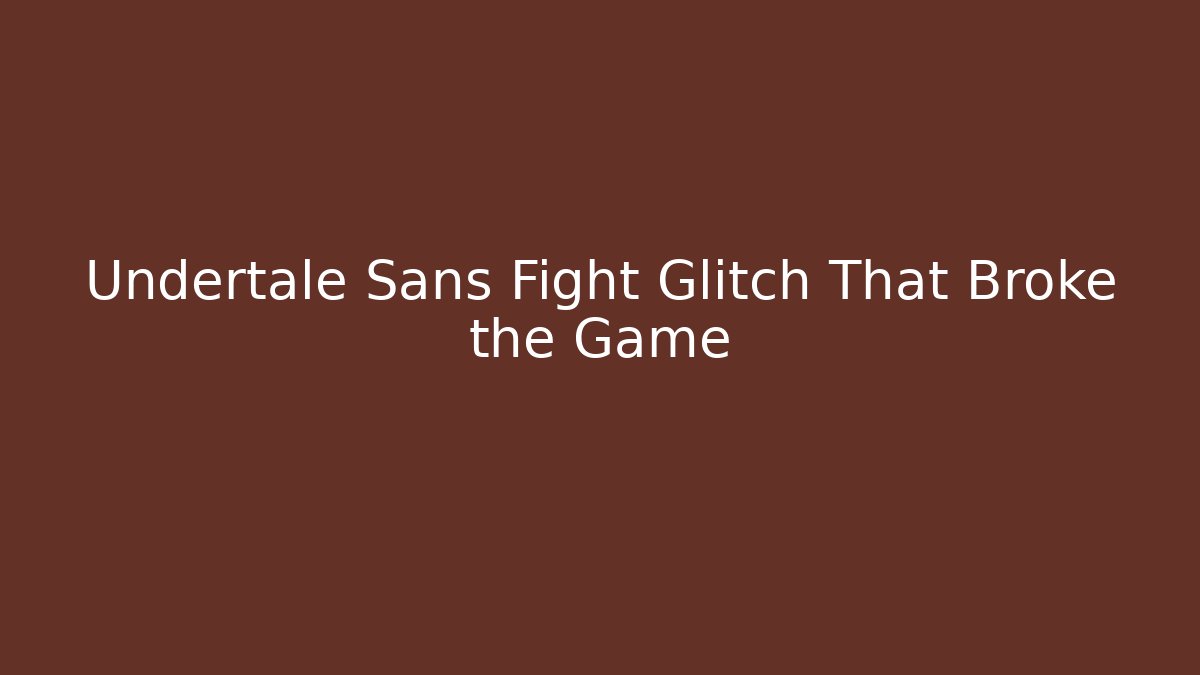 Undertale Sans Fight Glitch That Broke the Game