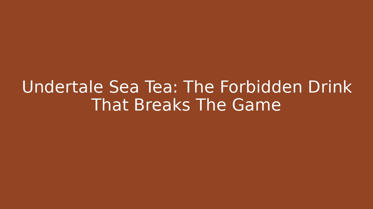 Undertale Sea Tea: The Forbidden Drink That Breaks The Game
