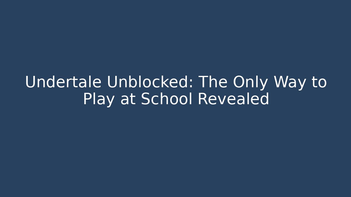 Undertale Unblocked: The Only Way to Play at School Revealed