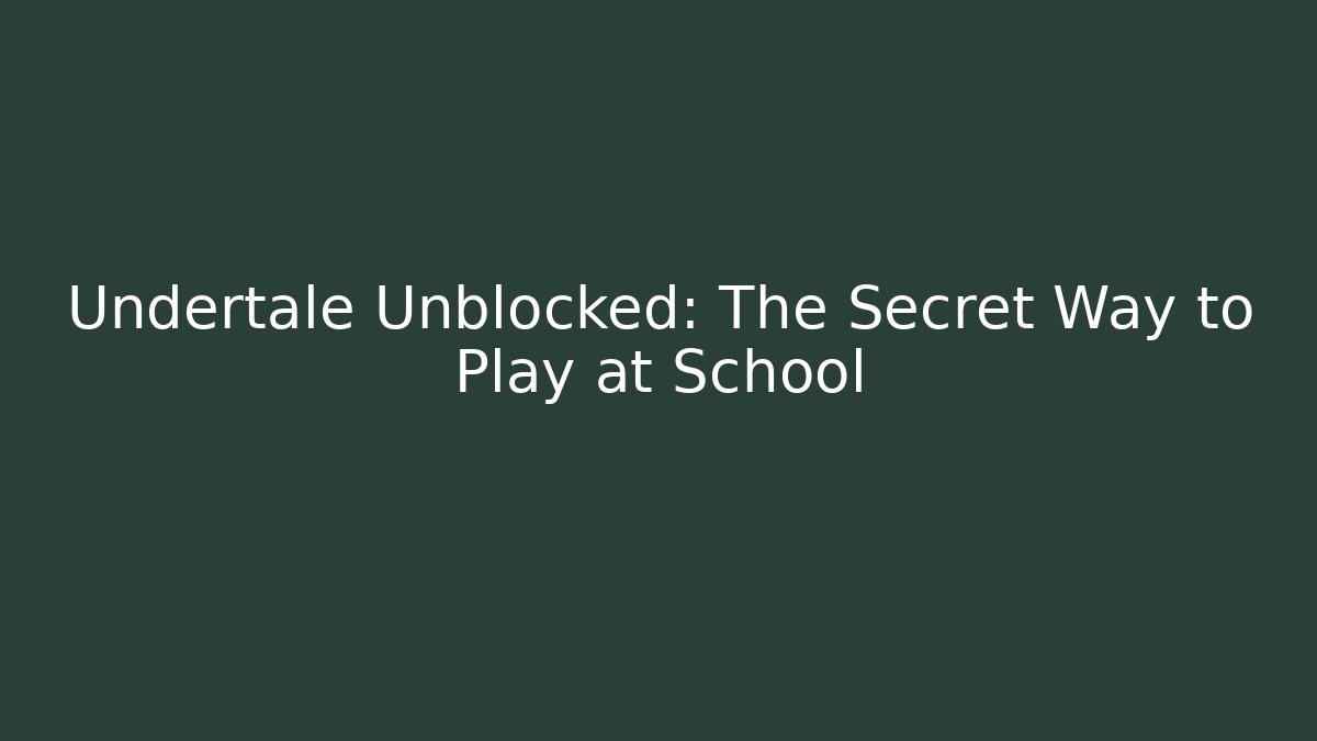 Undertale Unblocked: The Secret Way to Play at School