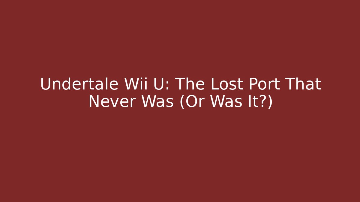 Undertale Wii U: The Lost Port That Never Was (Or Was It?)