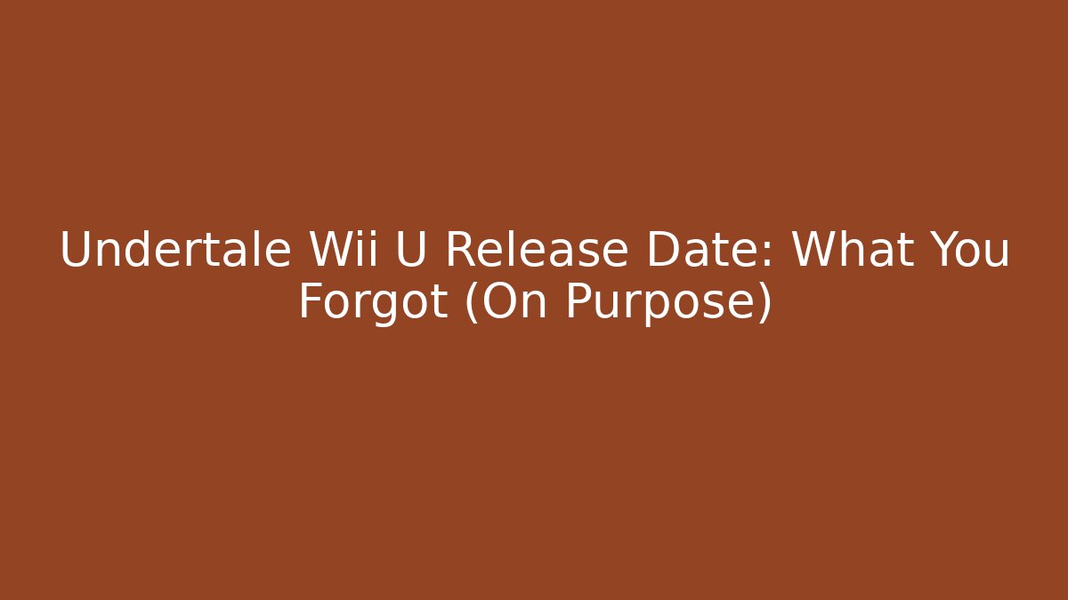 Undertale Wii U Release Date: What You Forgot (On Purpose)